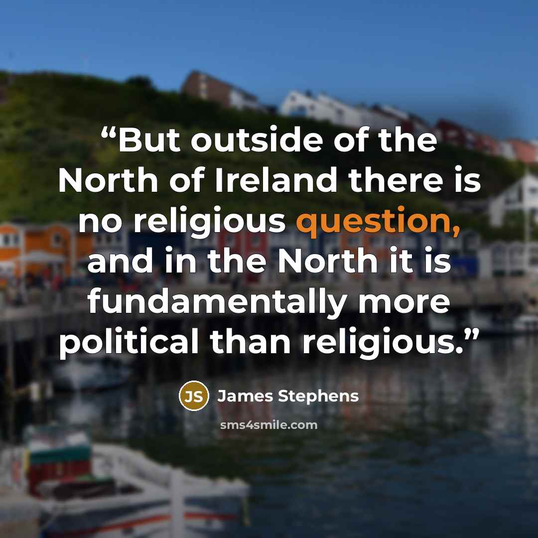 “But outside of the North of Ireland there is no religious question, and in the North it is fundamentally more political than religious.” quote by James Stephens