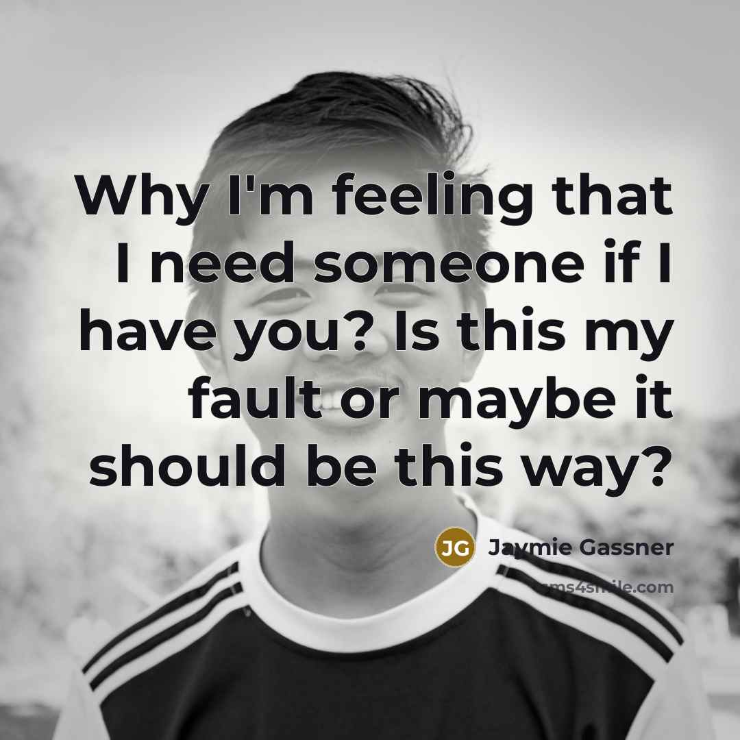 “Why I'm feeling that I need someone if I have you? Is this my fault or maybe it should be this way?” quote by Jaymie Gassner