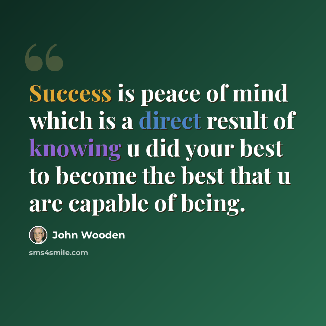 “Success is peace of mind which is a direct result of knowing u did your best to become the best that u are capable of being.” quote by John Wooden