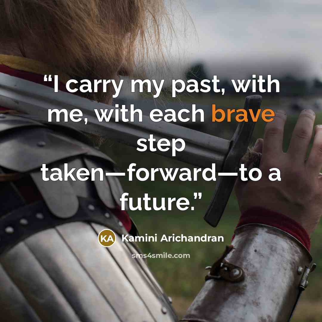 “I carry my past, with me, with each brave step taken—forward—to a future.” quote by Kamini Arichandran