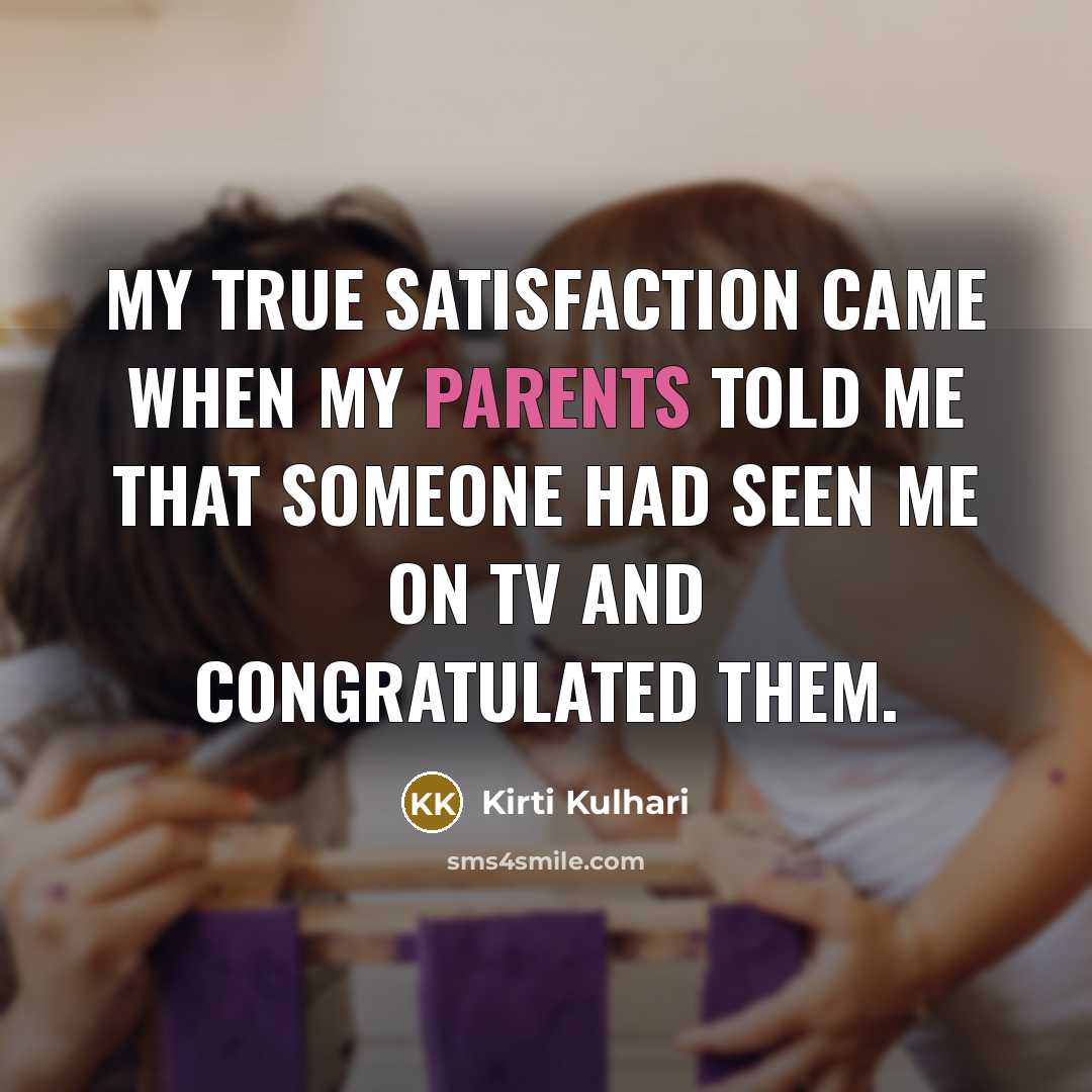“My true satisfaction came when my parents told me that someone had seen me on TV and congratulated them.” quote by Kirti Kulhari