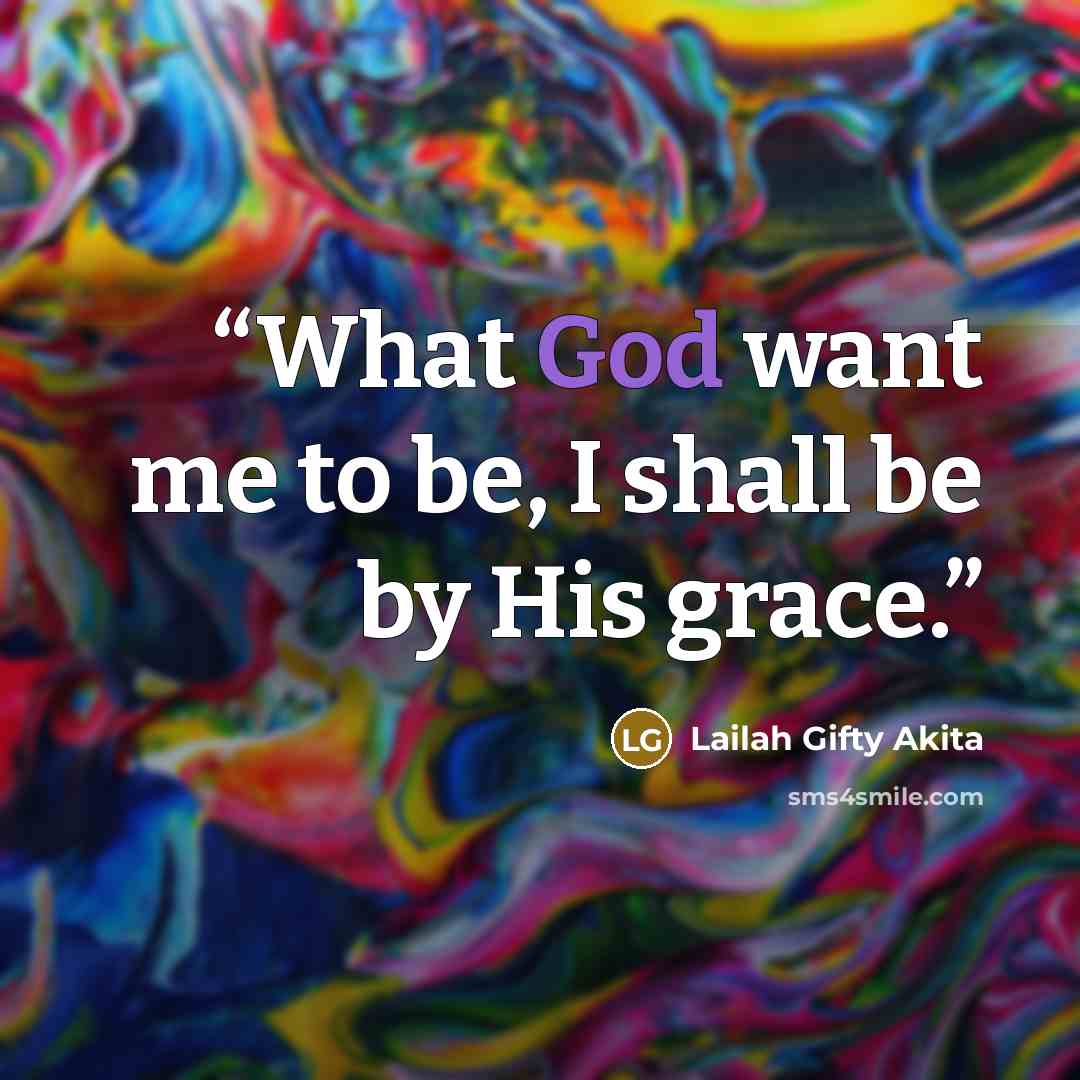 “What God want me to be, I shall be by His grace.” quote by Lailah Gifty Akita