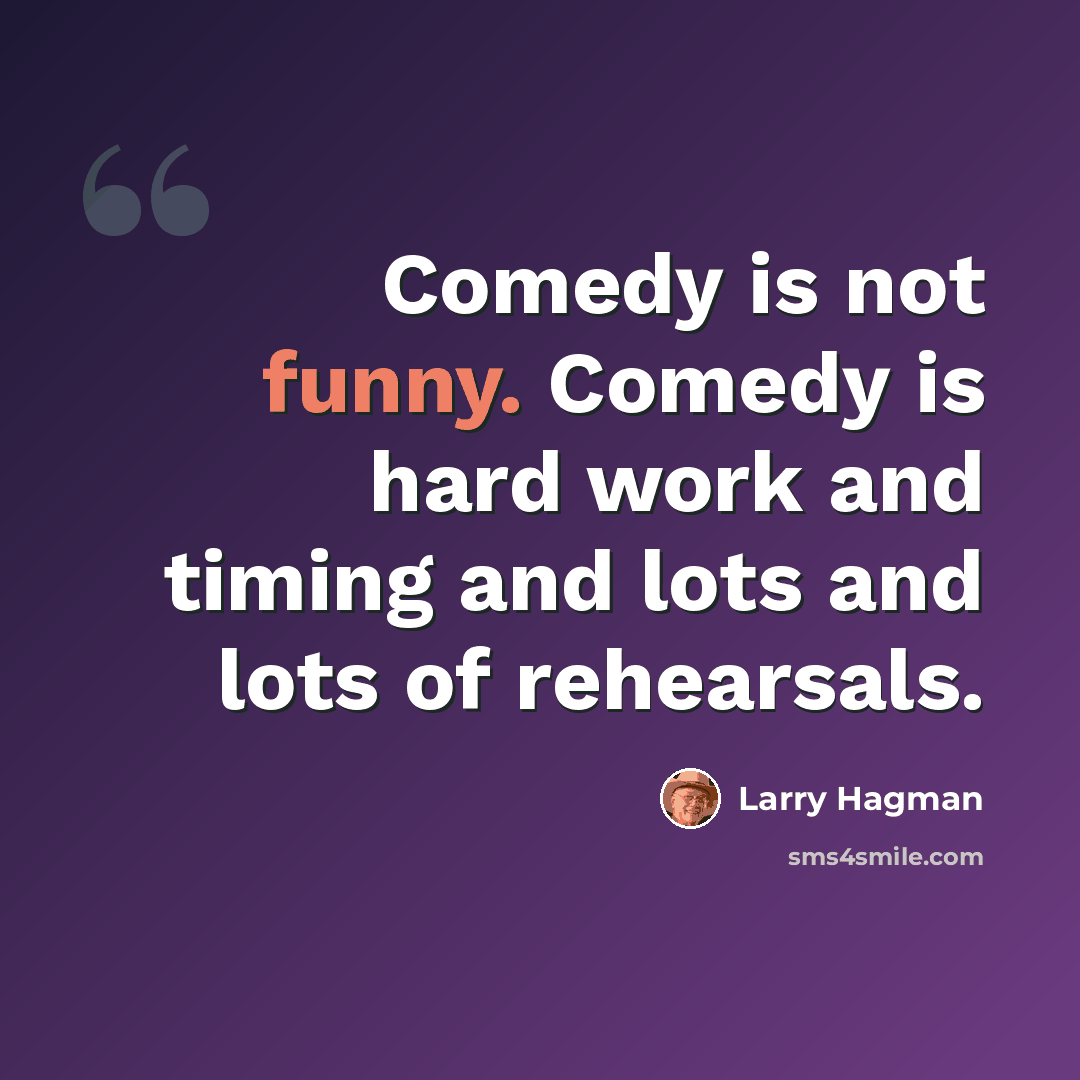 “Comedy is not funny. Comedy is hard work and timing and lots and lots of rehearsals.” quote by Larry Hagman