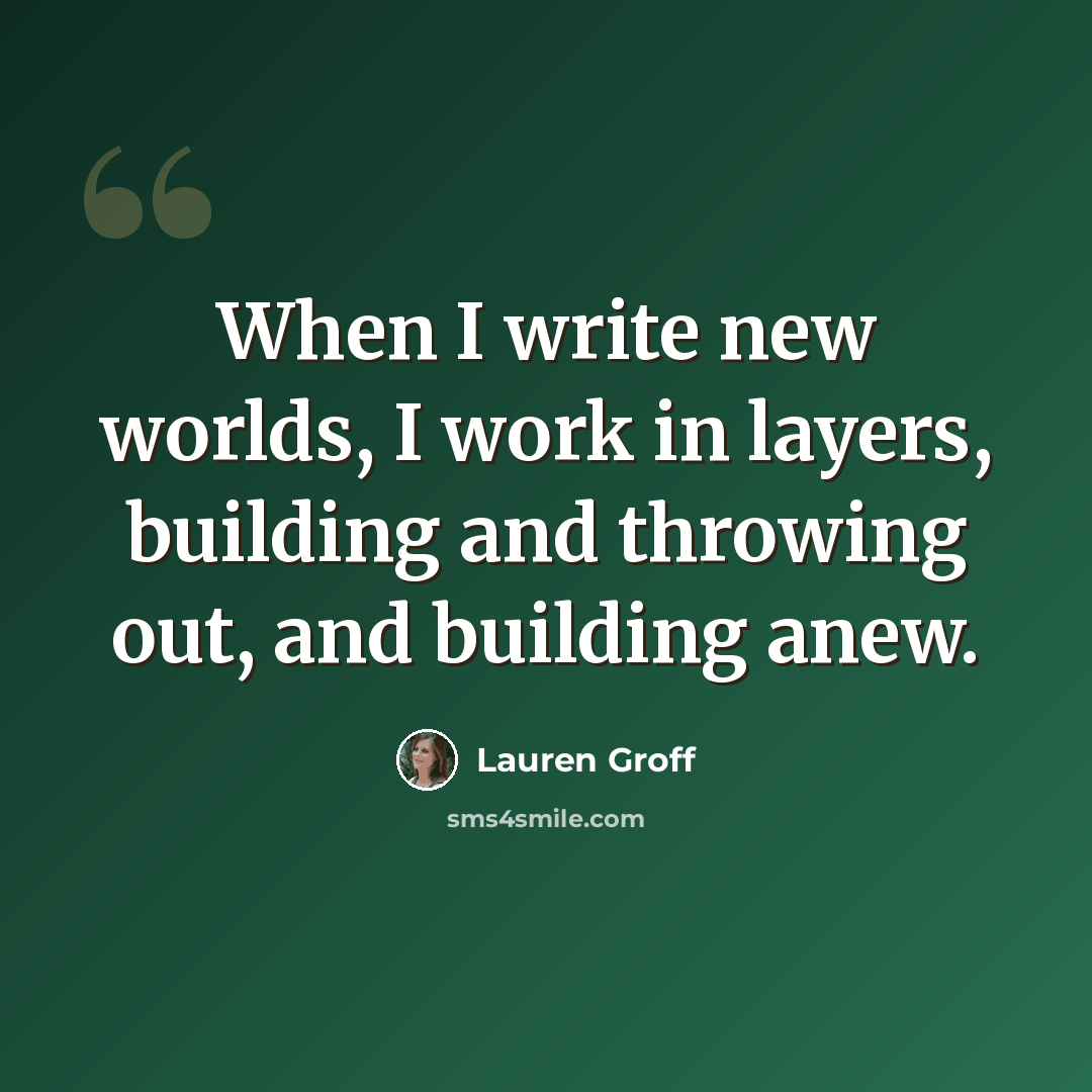 “When I write new worlds, I work in layers, building and throwing out, and building anew.” quote by Lauren Groff
