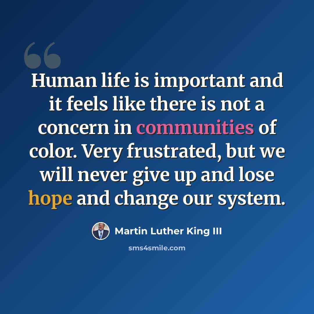 “Human life is important and it feels like there is not a concern in communities of color. Very frustrated, but we will never give up and lose hope and change our system.” quote by Martin Luther King III