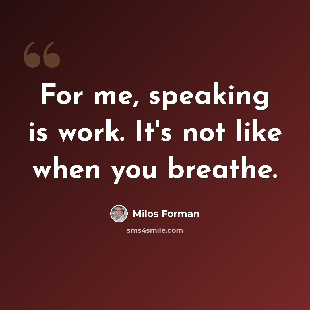 “For me, speaking is work. It's not like when you breathe.” quote by Milos Forman
