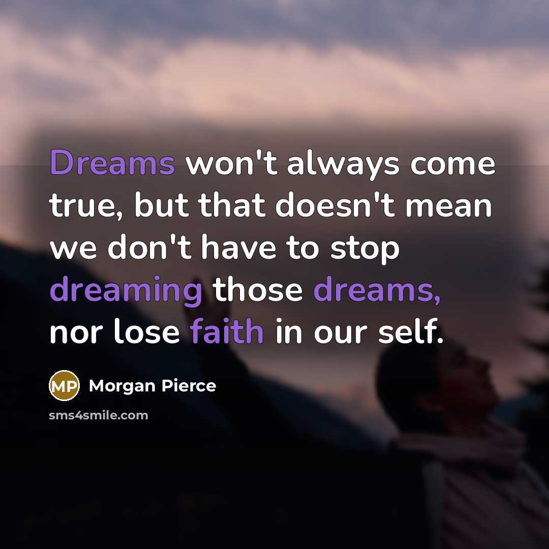 “Dreams won't always come true, but that doesn't mean we don't have to stop dreaming those dreams, nor lose faith in our self.” quote by Morgan Pierce
