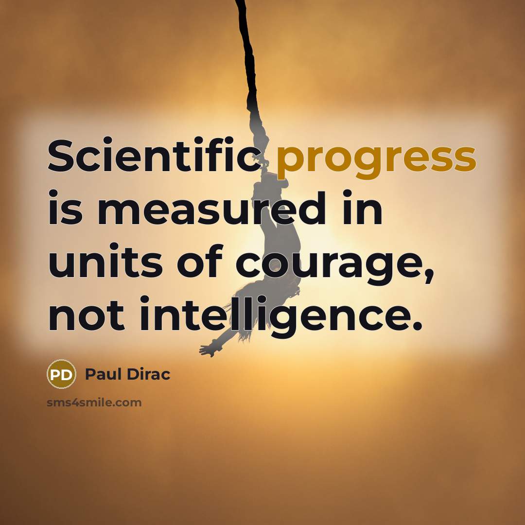 “Scientific progress is measured in units of courage, not intelligence.” quote by Paul Dirac