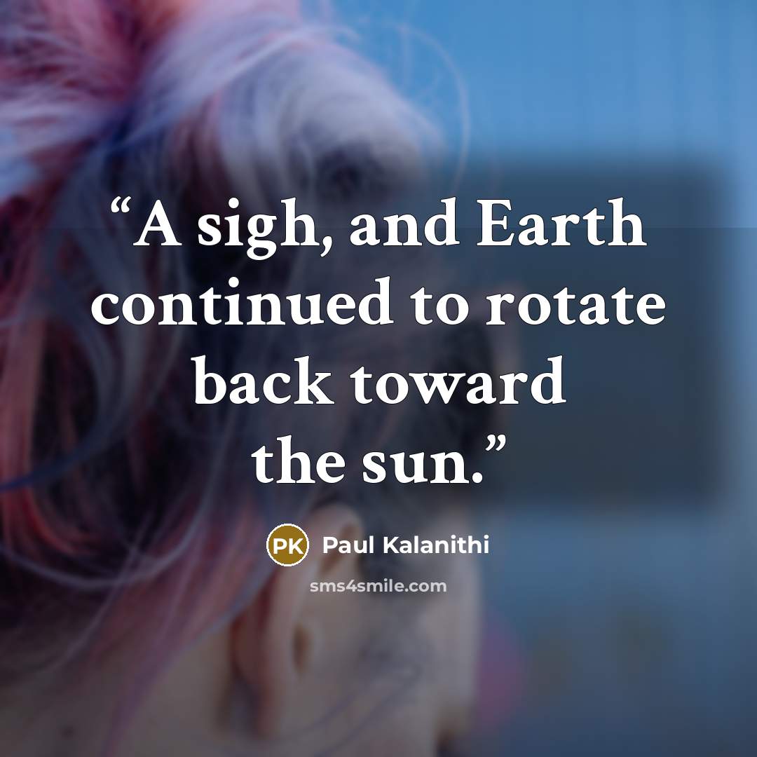 “A sigh, and Earth continued to rotate back toward the sun.” quote by Paul Kalanithi