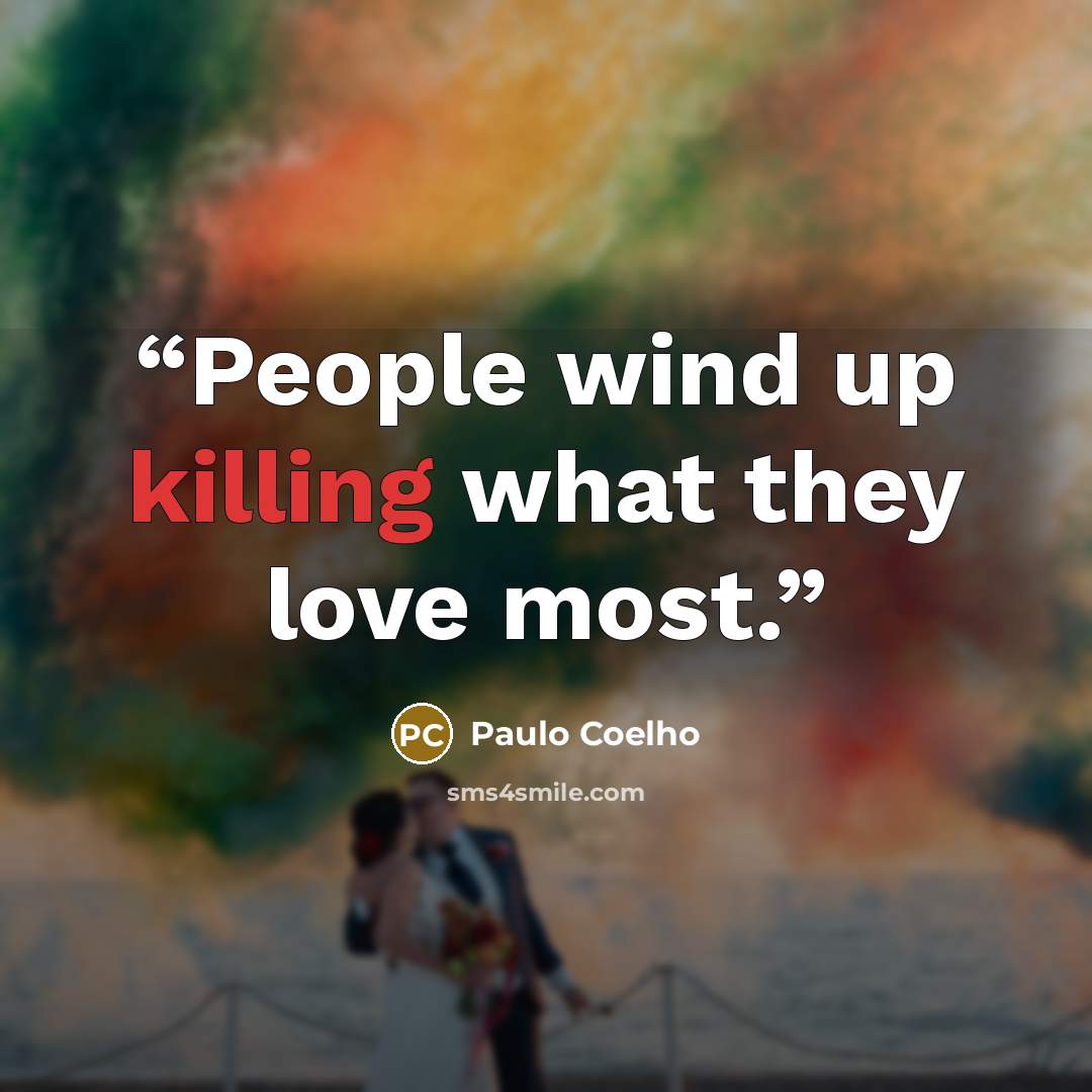 “People wind up killing what they love most.” quote by Paulo Coelho