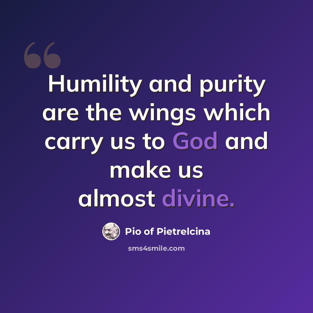 “Humility and purity are the wings which carry us to God and make us almost divine.” quote by Pio of Pietrelcina