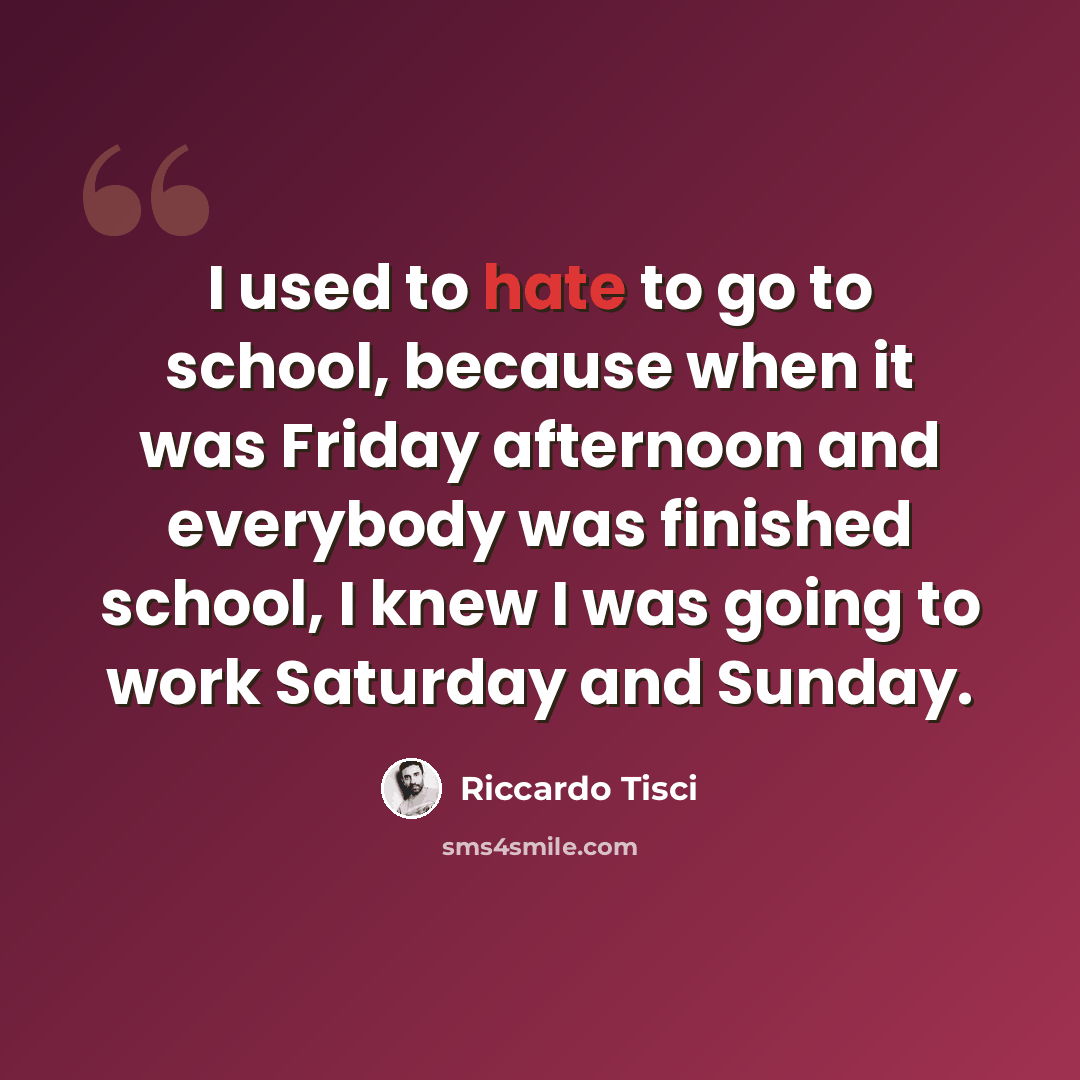 “I used to hate to go to school, because when it was Friday afternoon and everybody was finished school, I knew I was going to work Saturday and Sunday.” quote by Riccardo Tisci