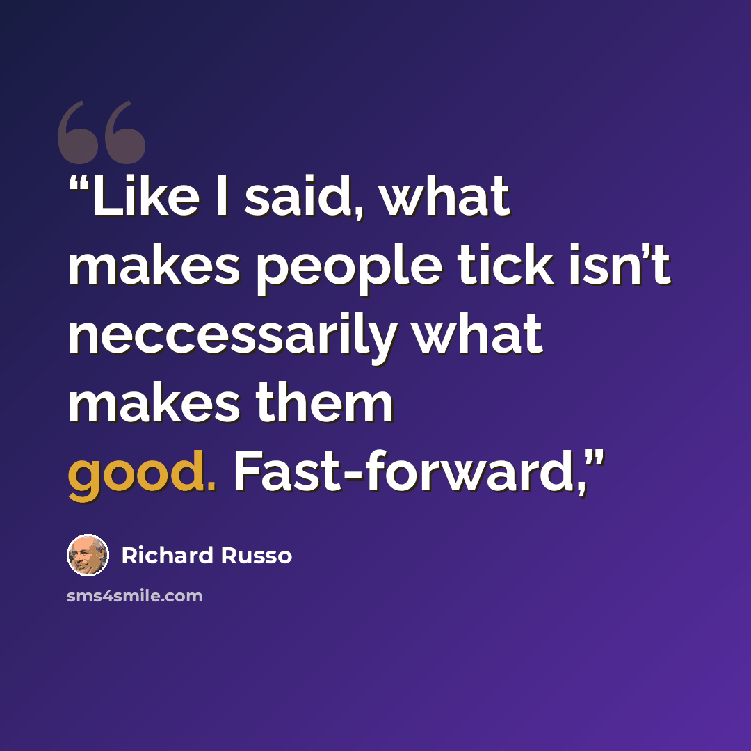 “Like I said, what makes people tick isn’t neccessarily what makes them good. Fast-forward,” quote by Richard Russo