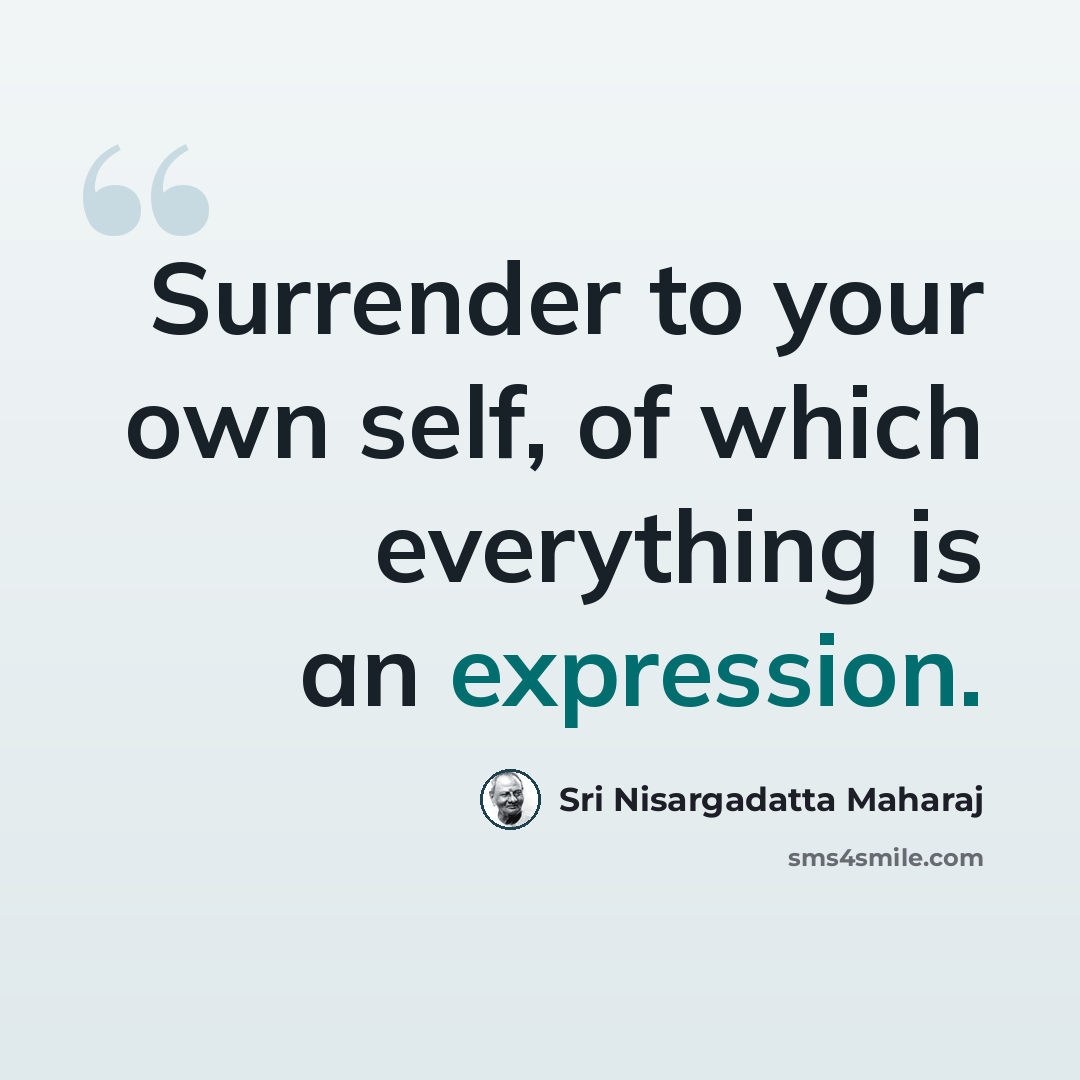 “Surrender to your own self, of which everything is an expression.” quote by Sri Nisargadatta Maharaj