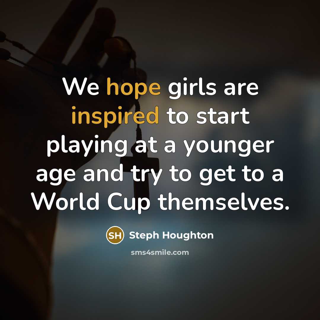 “We hope girls are inspired to start playing at a younger age and try to get to a World Cup themselves.” quote by Steph Houghton