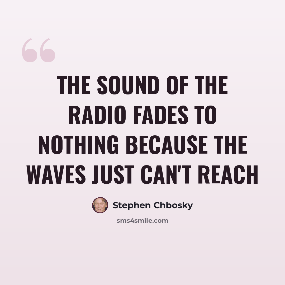“The sound of the radio fades to nothing because the waves just can't reach” quote by Stephen Chbosky
