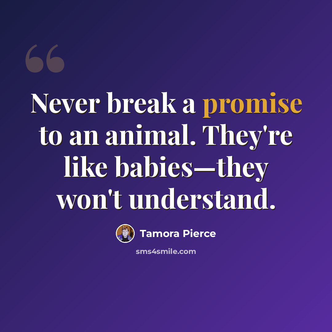 “Never break a promise to an animal. They're like babies—they won't understand.” quote by Tamora Pierce