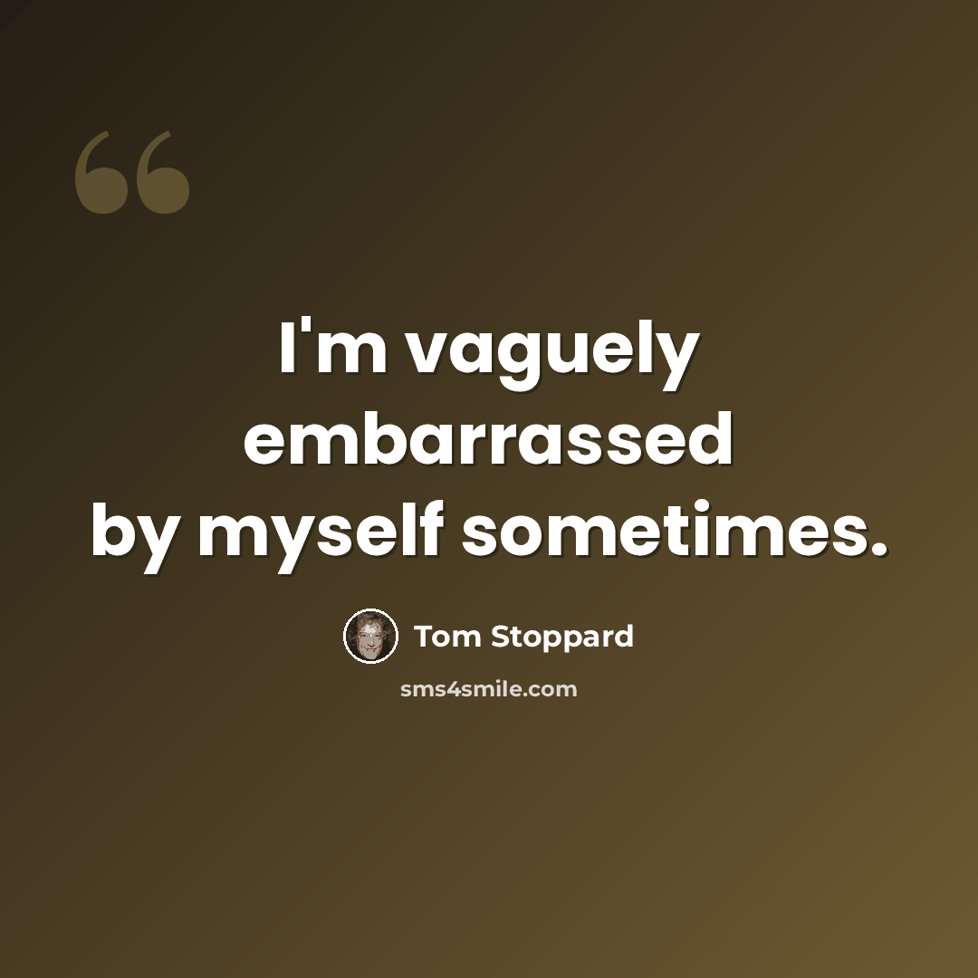 “I'm vaguely embarrassed by myself sometimes.” quote by Tom Stoppard