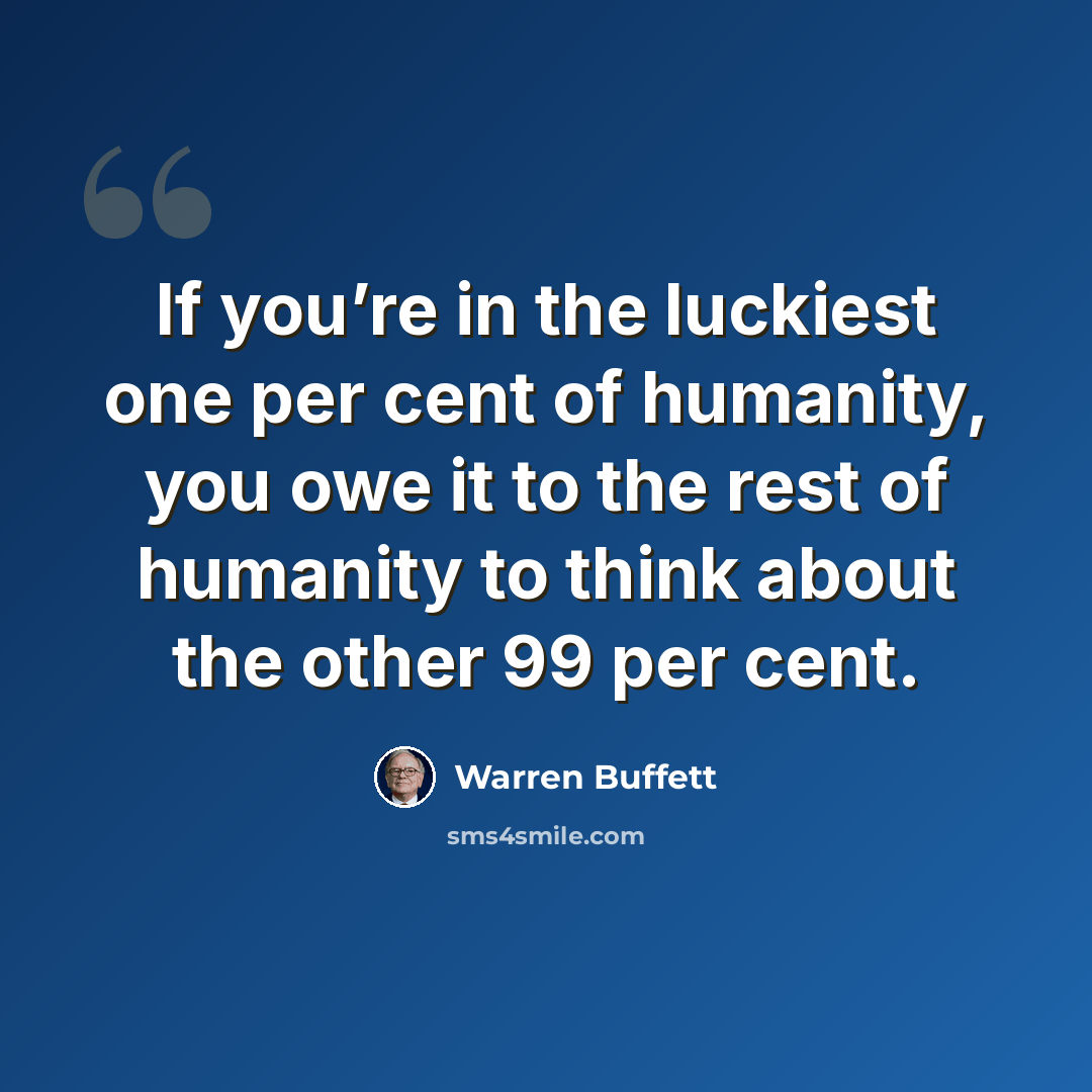 “If you’re in the luckiest one per cent of humanity, you owe it to the rest of humanity to think about the other 99 per cent.” quote by Warren Buffett