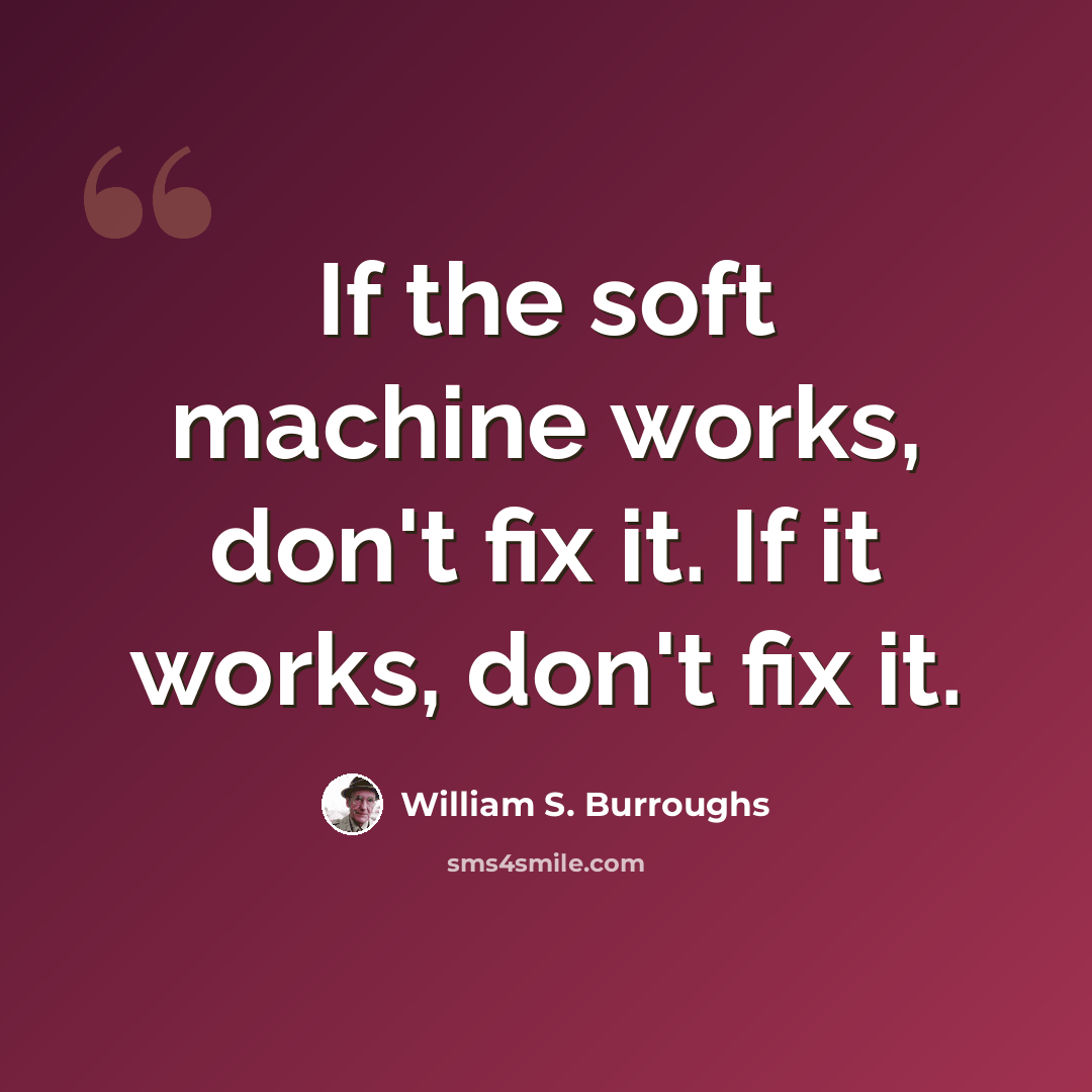 “If the soft machine works, don't fix it. If it works, don't fix it.” quote by William S. Burroughs