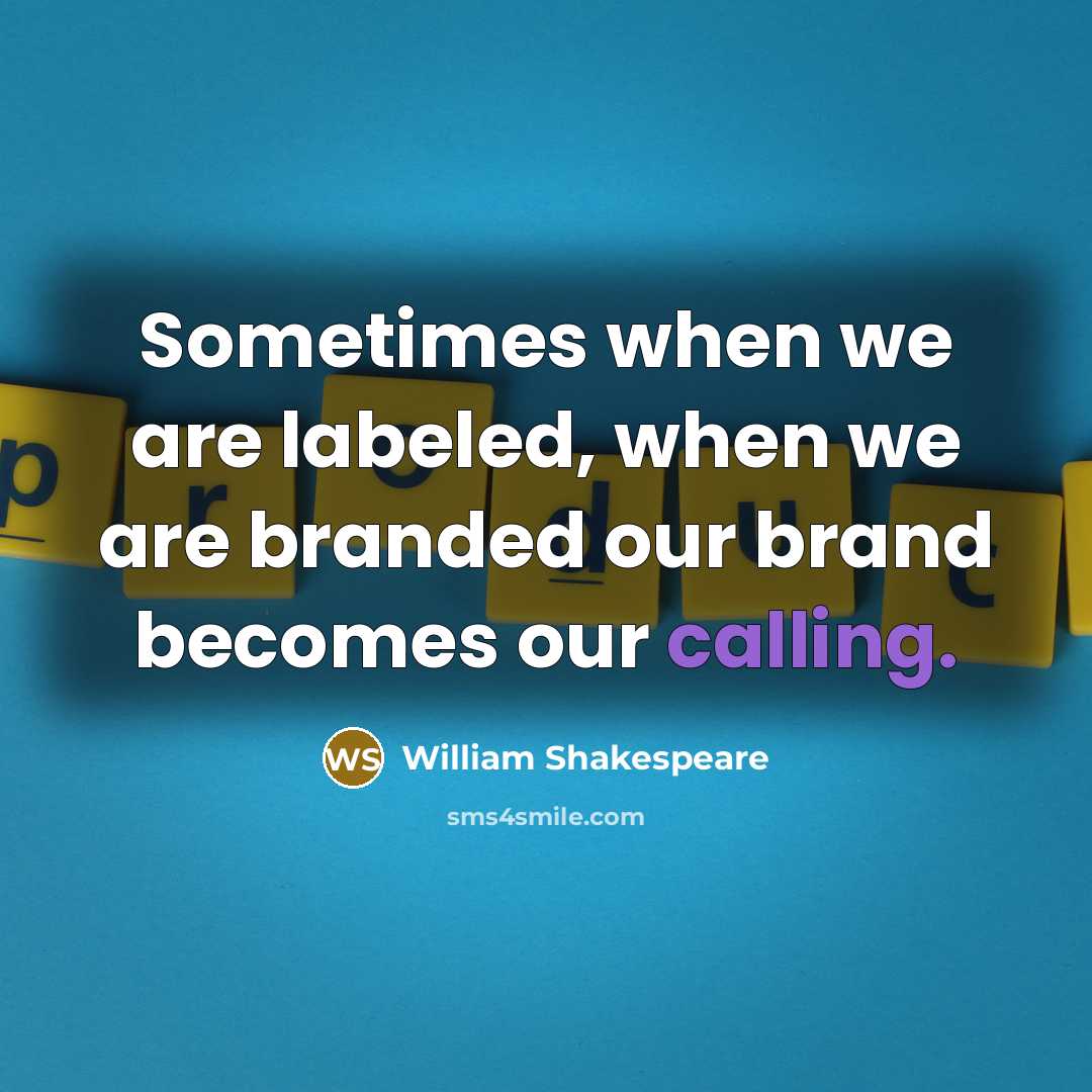 “Sometimes when we are labeled, when we are branded our brand becomes our calling.” quote by William Shakespeare