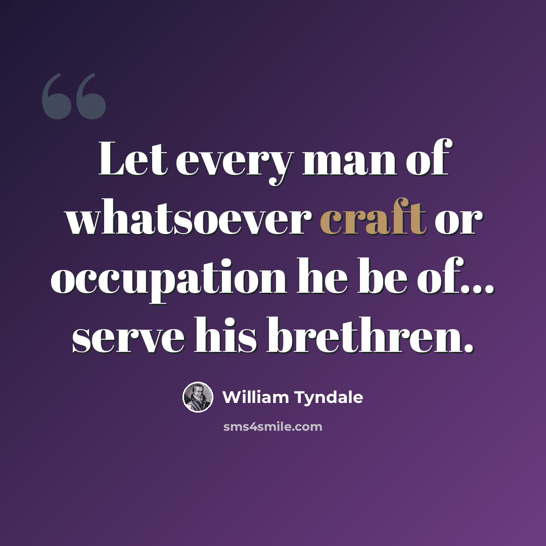 “Let every man of whatsoever craft or occupation he be of... serve his brethren.” quote by William Tyndale