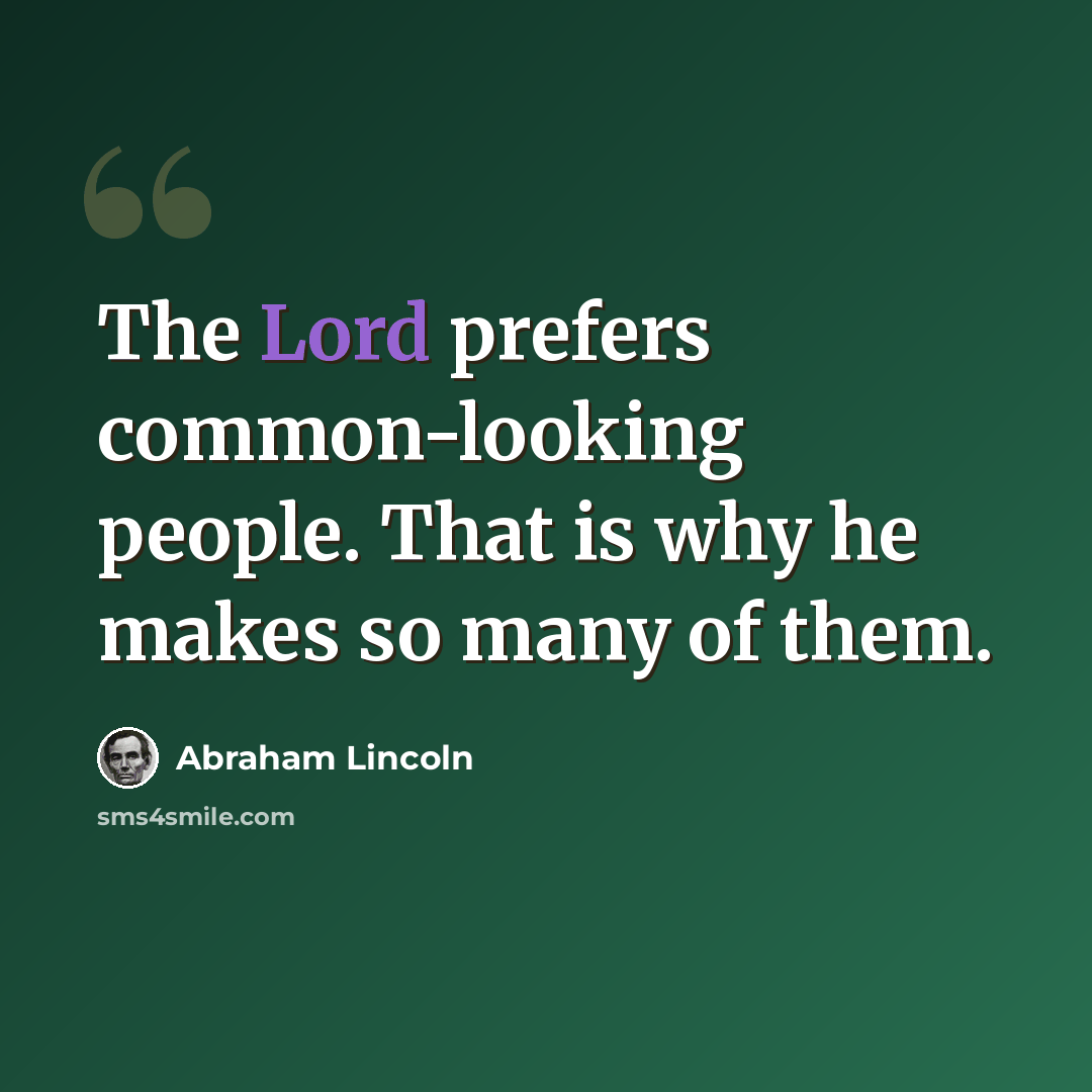“The Lord prefers common-looking people. That is why he makes so many of them.” quote by Abraham Lincoln