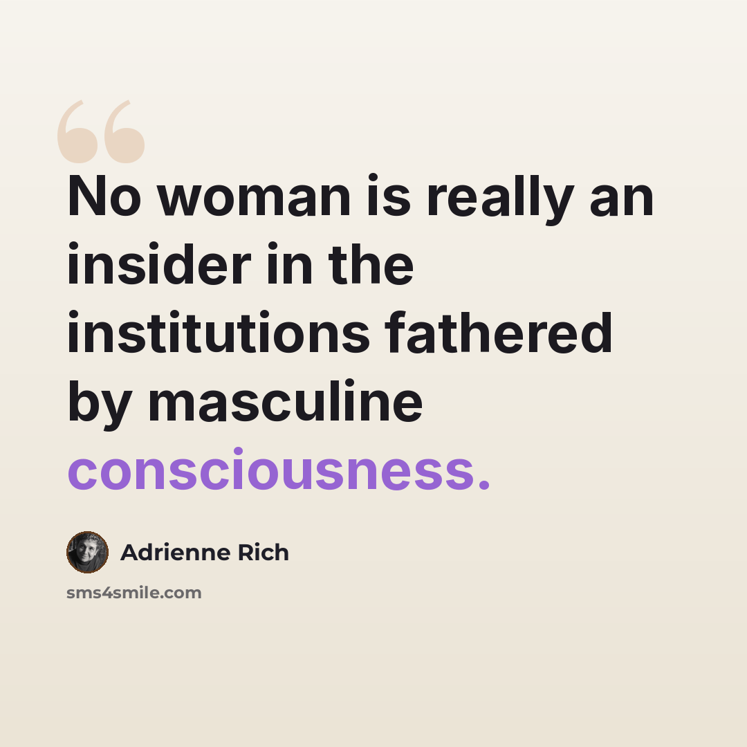 “No woman is really an insider in the institutions fathered by masculine consciousness.” quote by Adrienne Rich