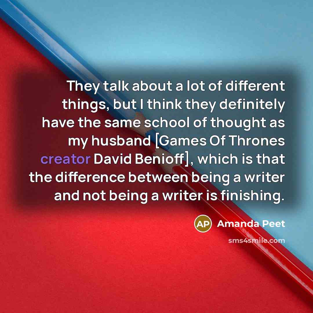 “They talk about a lot of different things, but I think they definitely have the same school of thought as my husband [Games Of Thrones creator David Benioff], which is that the difference between being a writer and not being a writer is finishing.” quote by Amanda Peet