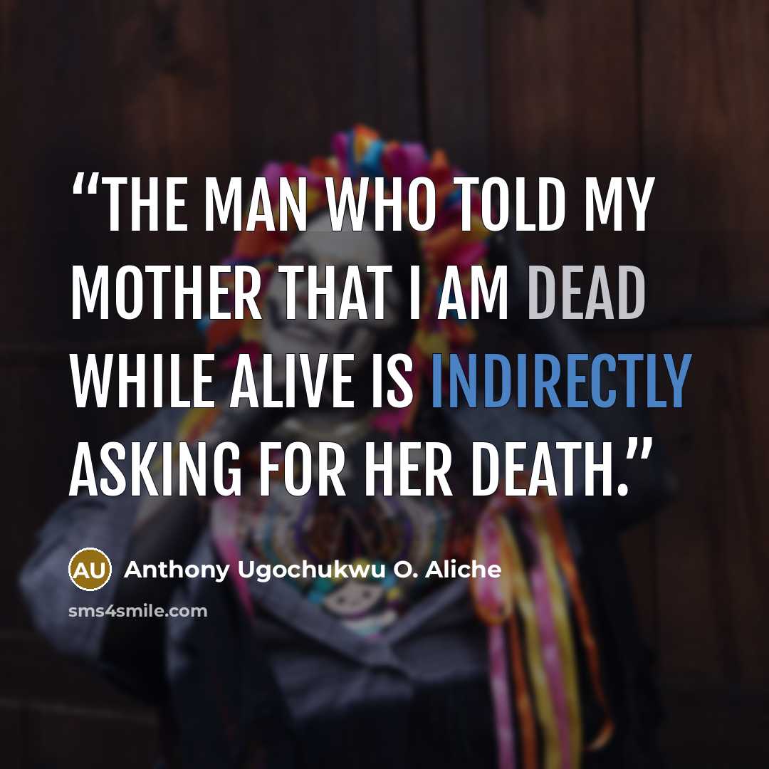 “The man who told my mother that I am dead while alive is indirectly asking for her death.” quote by Anthony Ugochukwu O. Aliche