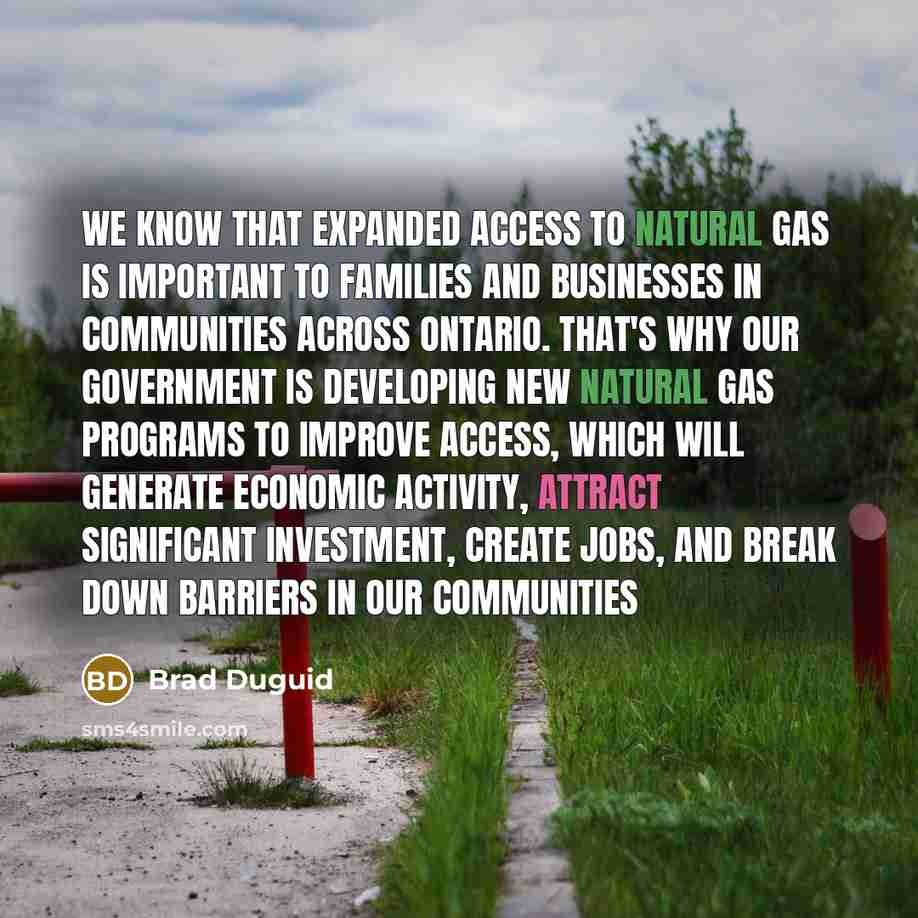 “We know that expanded access to natural gas is important to families and businesses in communities across Ontario. That's why our government is developing new natural gas programs to improve access, which will generate economic activity, attract significant investment, create jobs, and break down…” quote by Brad Duguid