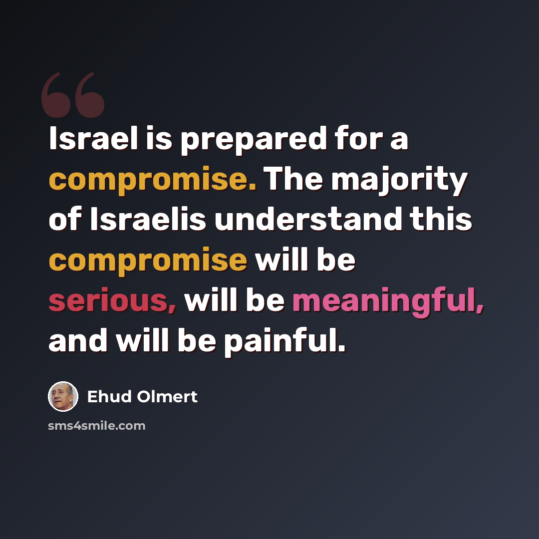 “Israel is prepared for a compromise. The majority of Israelis understand this compromise will be serious, will be meaningful, and will be painful.” quote by Ehud Olmert