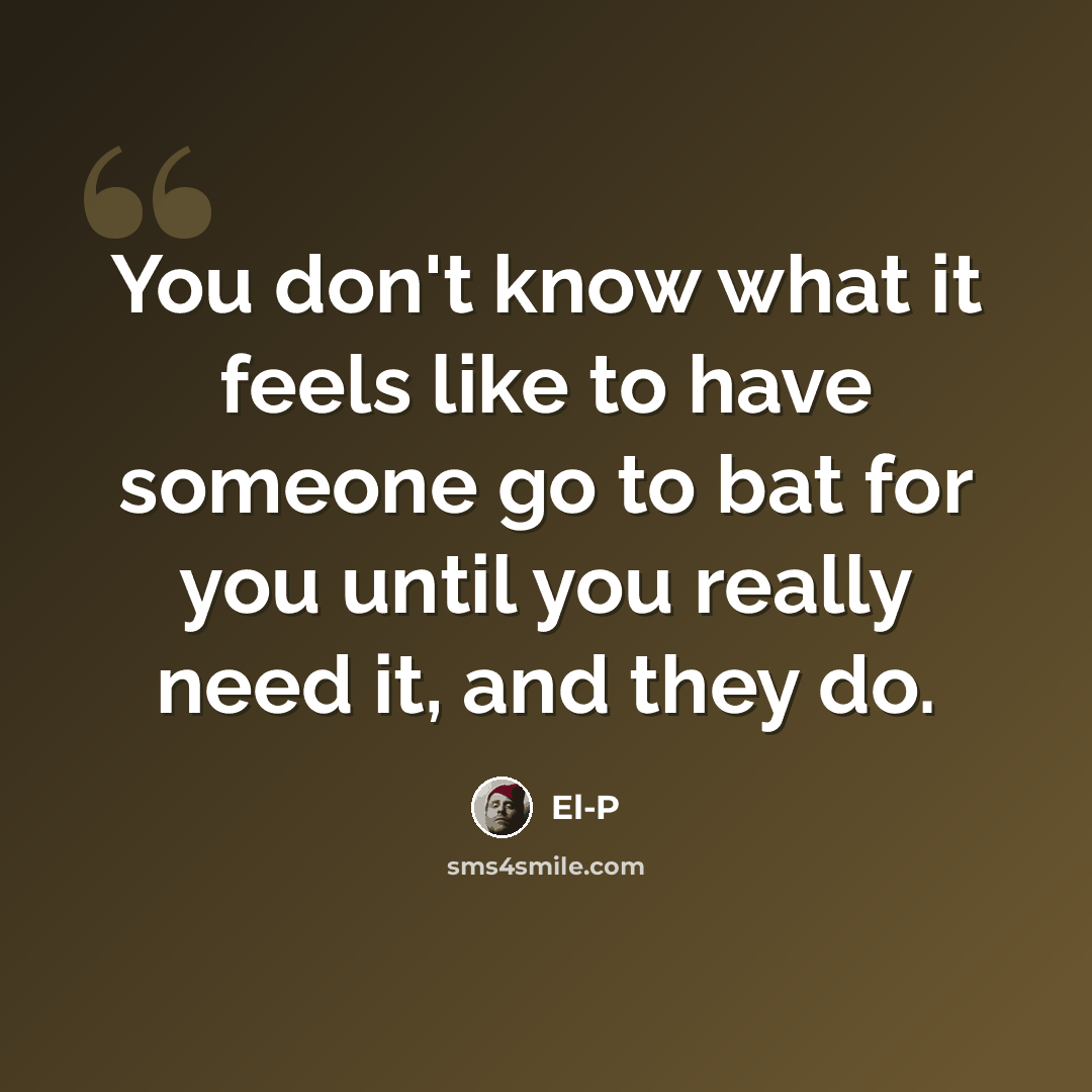 “You don't know what it feels like to have someone go to bat for you until you really need it, and they do.” quote by El-P