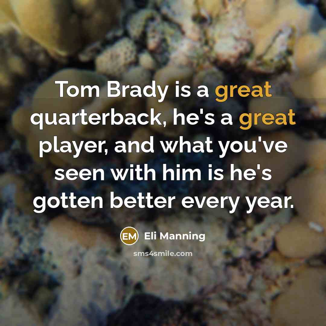 “Tom Brady is a great quarterback, he's a great player, and what you've seen with him is he's gotten better every year.” quote by Eli Manning