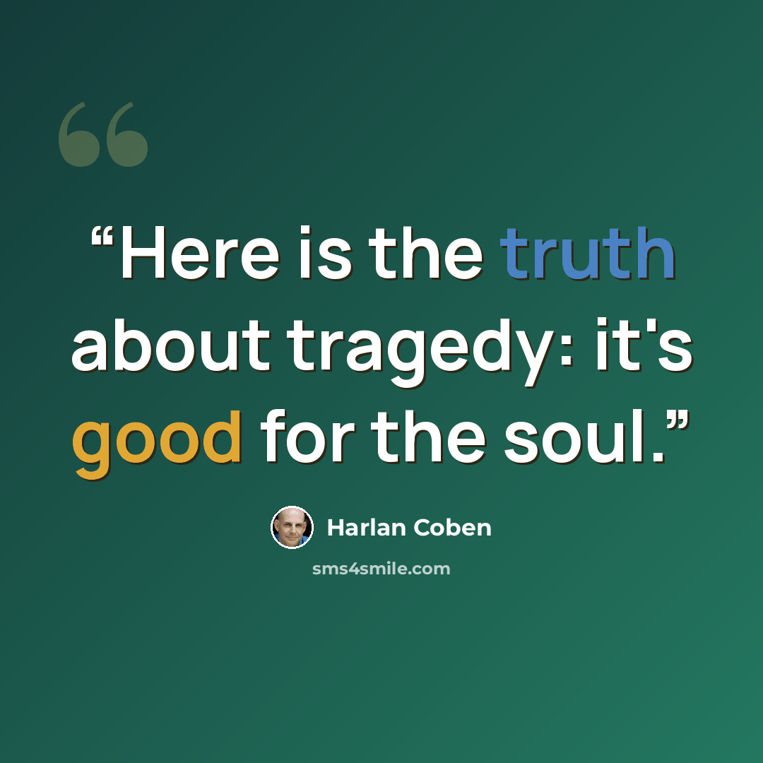 “Here is the truth about tragedy: it's good for the soul.” quote by Harlan Coben