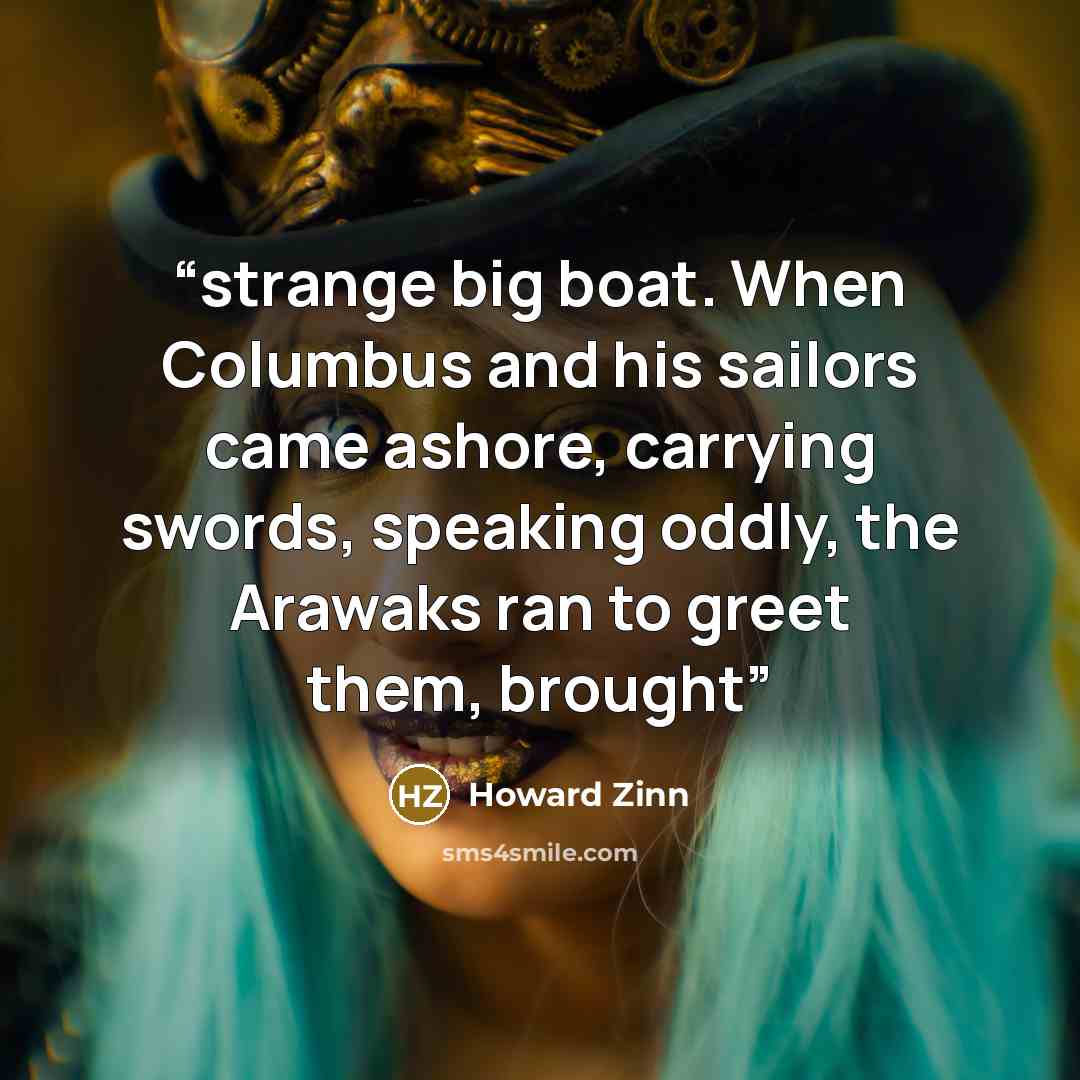 “strange big boat. When Columbus and his sailors came ashore, carrying swords, speaking oddly, the Arawaks ran to greet them, brought” quote by Howard Zinn