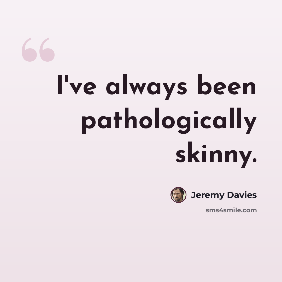 “I've always been pathologically skinny.” quote by Jeremy Davies