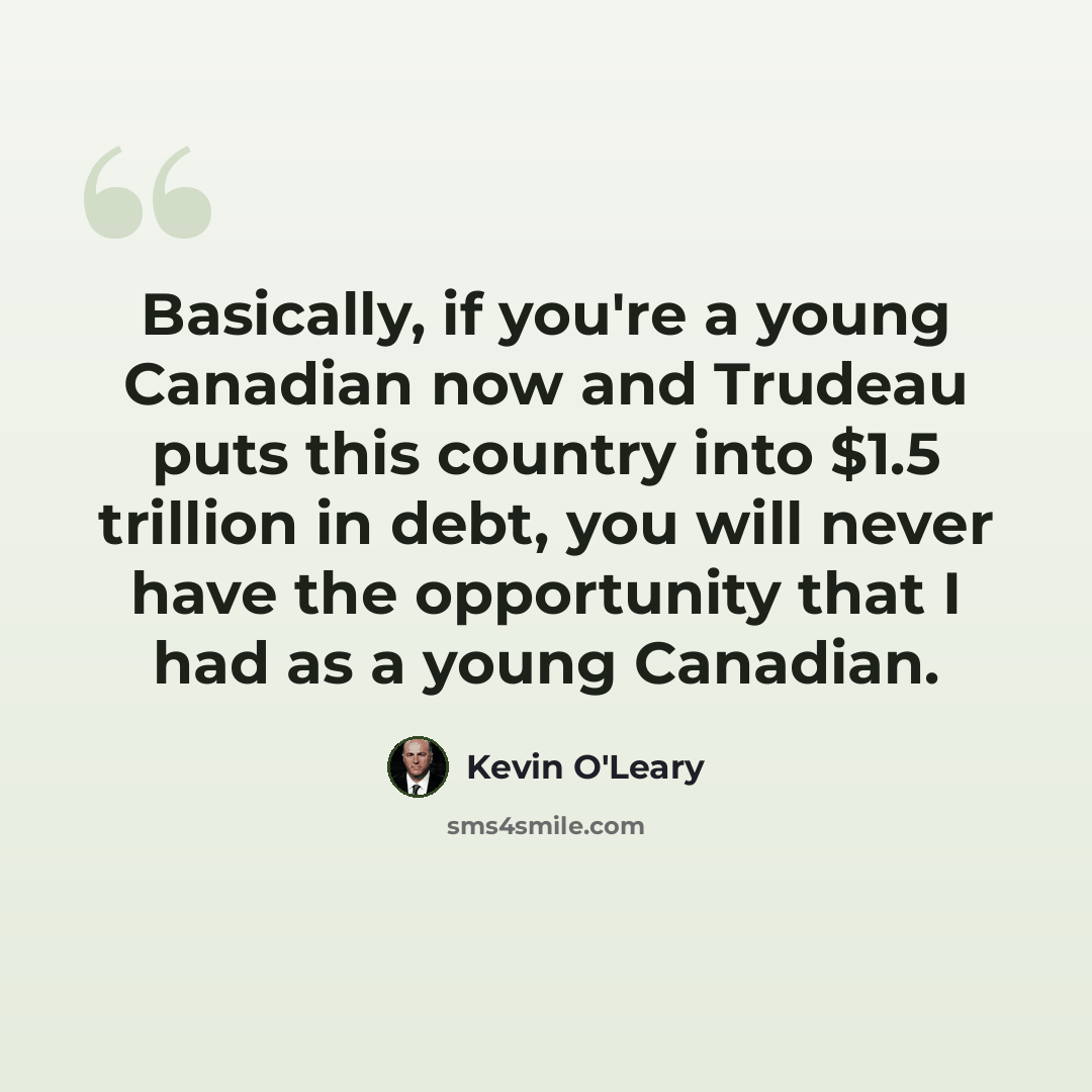 “Basically, if you're a young Canadian now and Trudeau puts this country into $1.5 trillion in debt, you will never have the opportunity that I had as a young Canadian.” quote by Kevin O'Leary