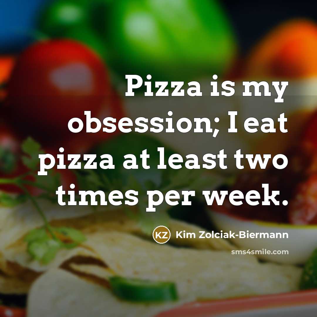 “Pizza is my obsession; I eat pizza at least two times per week.” quote by Kim Zolciak-Biermann