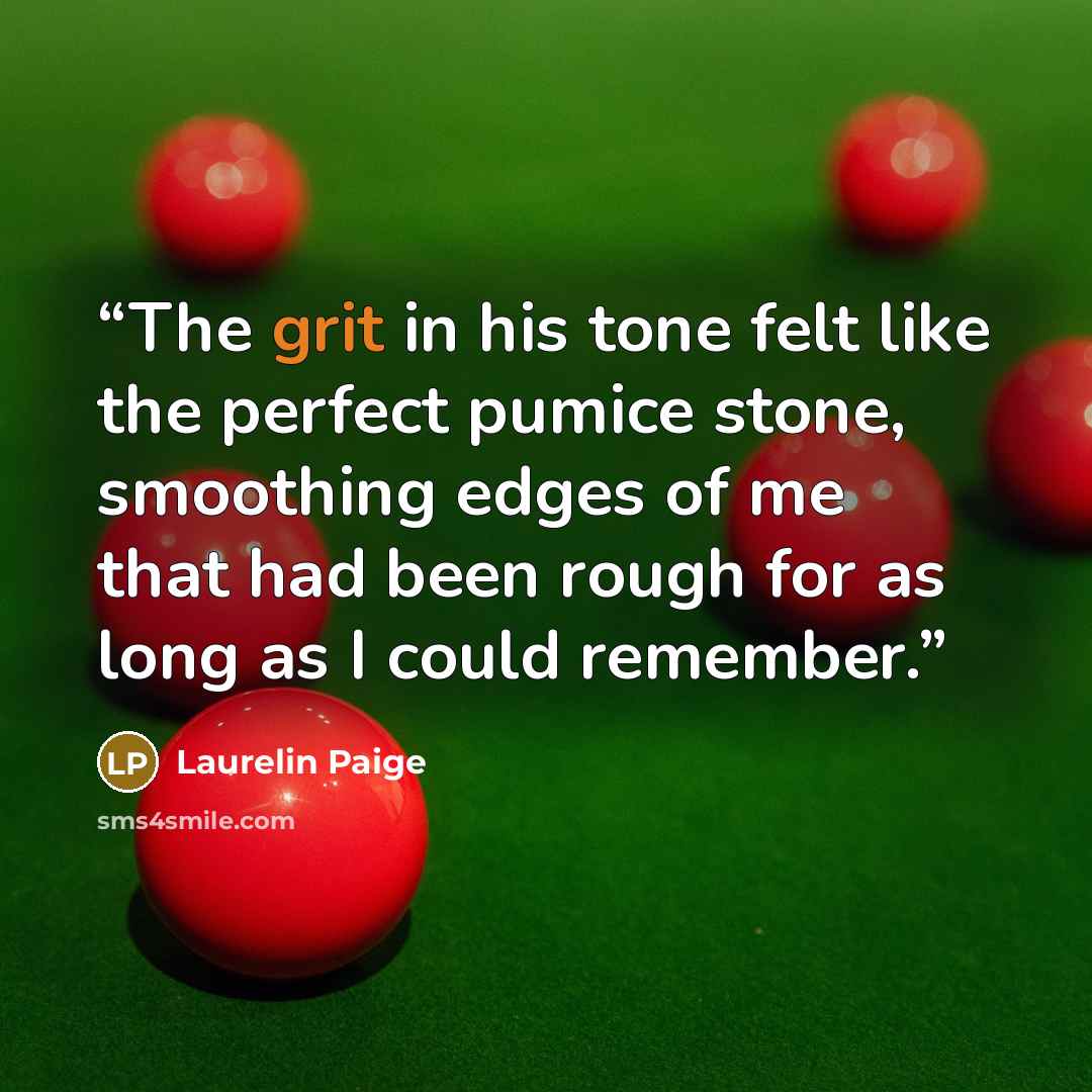 “The grit in his tone felt like the perfect pumice stone, smoothing edges of me that had been rough for as long as I could remember.” quote by Laurelin Paige
