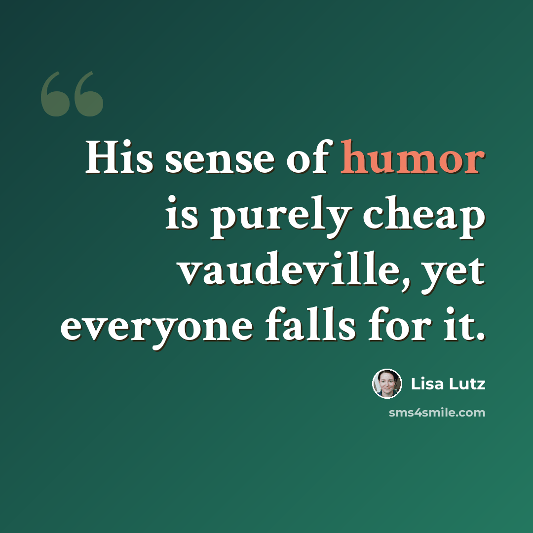 “His sense of humor is purely cheap vaudeville, yet everyone falls for it.” quote by Lisa Lutz