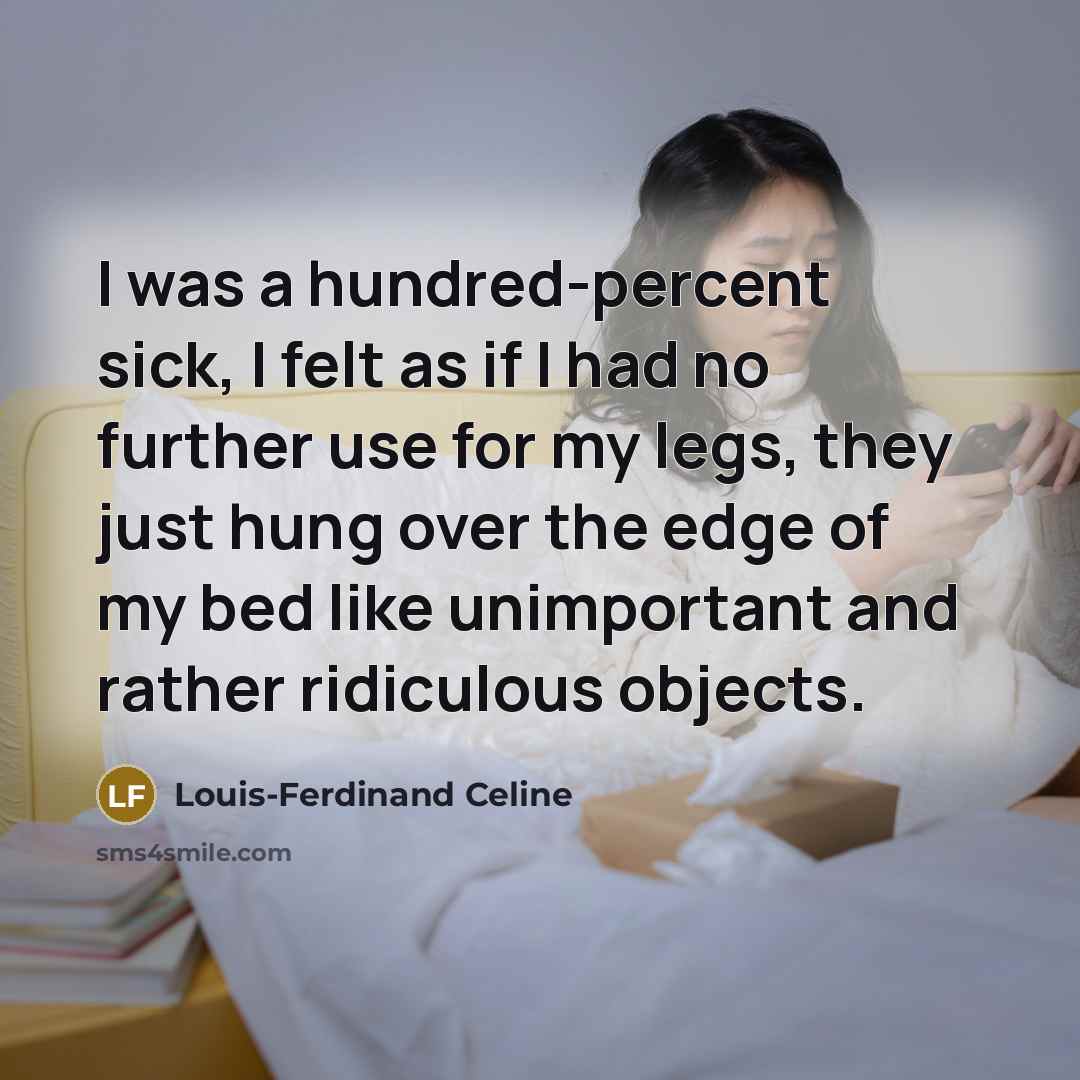 “I was a hundred-percent sick, I felt as if I had no further use for my legs, they just hung over the edge of my bed like unimportant and rather ridiculous objects.” quote by Louis-Ferdinand Celine