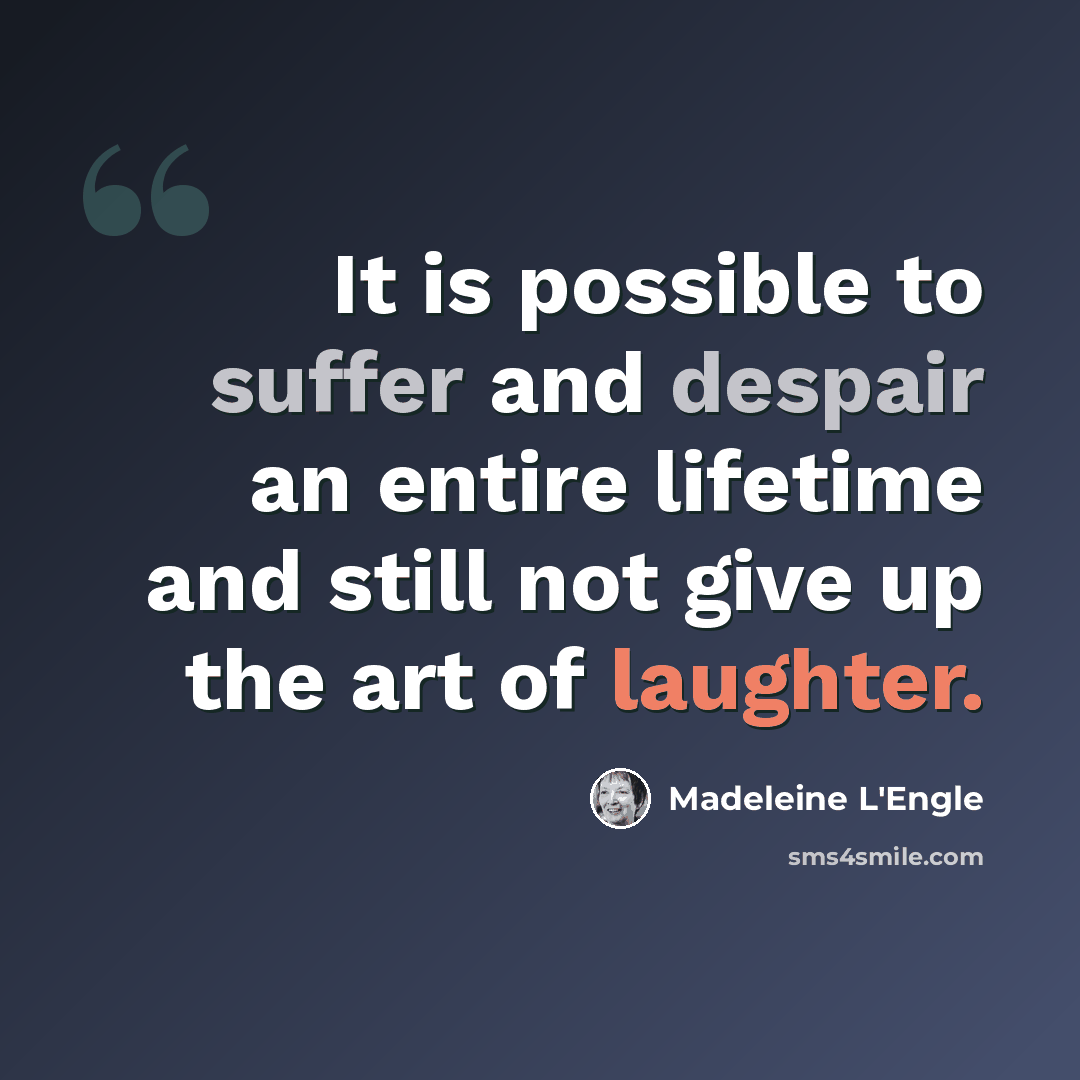 “It is possible to suffer and despair an entire lifetime and still not give up the art of laughter.” quote by Madeleine L'Engle