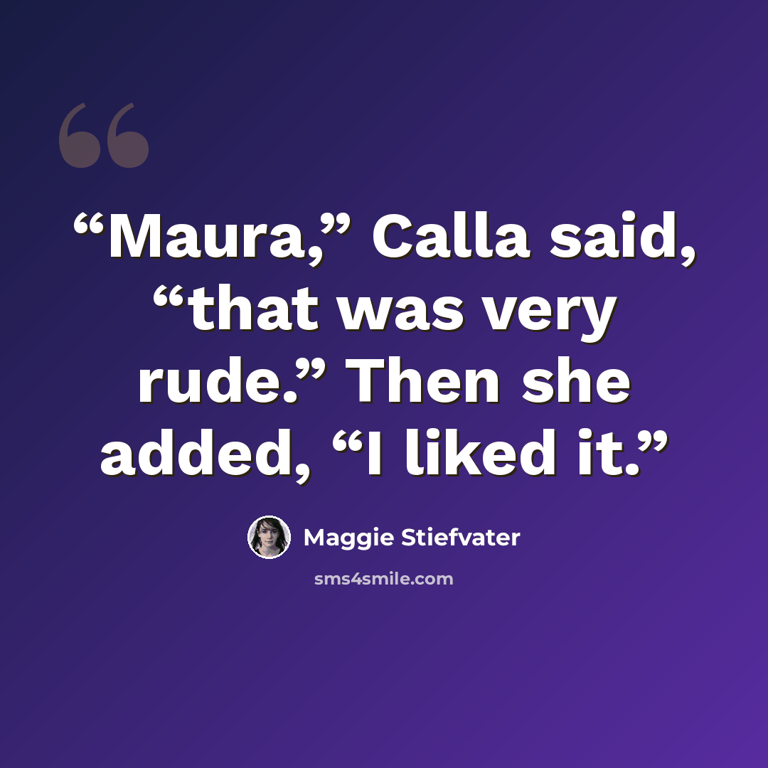 “Maura,” Calla said, “that was very rude.” Then she added, “I liked it.” quote by Maggie Stiefvater
