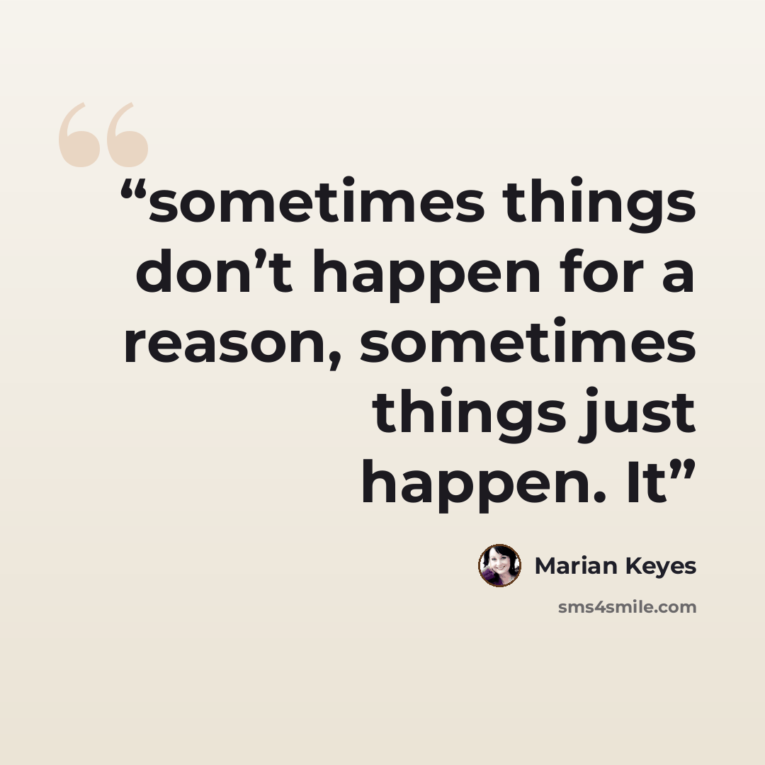 “sometimes things don’t happen for a reason, sometimes things just happen. It” quote by Marian Keyes