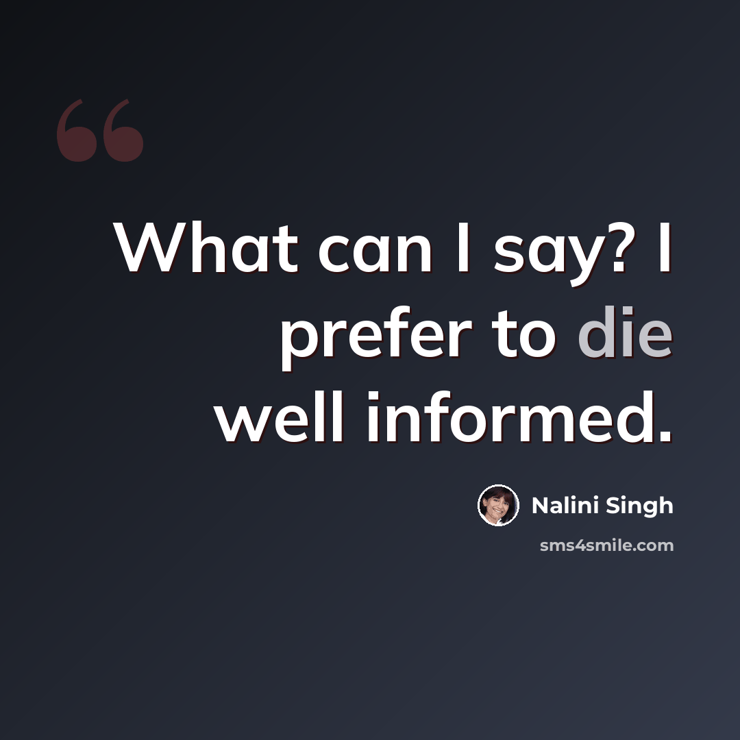 “What can I say? I prefer to die well informed.” quote by Nalini Singh
