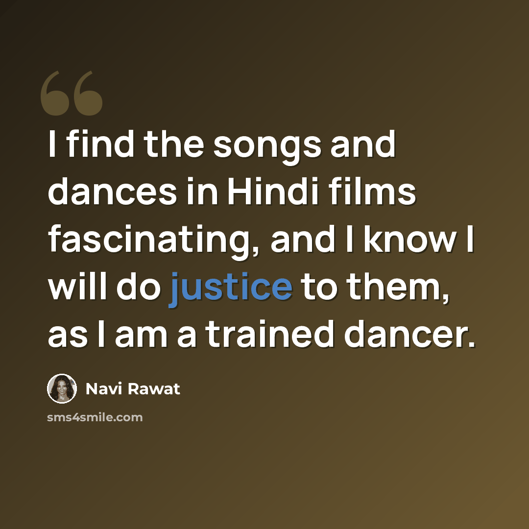 “I find the songs and dances in Hindi films fascinating, and I know I will do justice to them, as I am a trained dancer.” quote by Navi Rawat