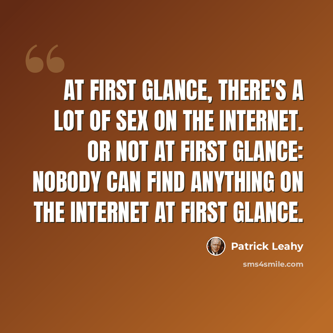 “At first glance, there's a lot of sex on the Internet. Or not at first glance: nobody can find anything on the Internet at first glance.” quote by Patrick Leahy