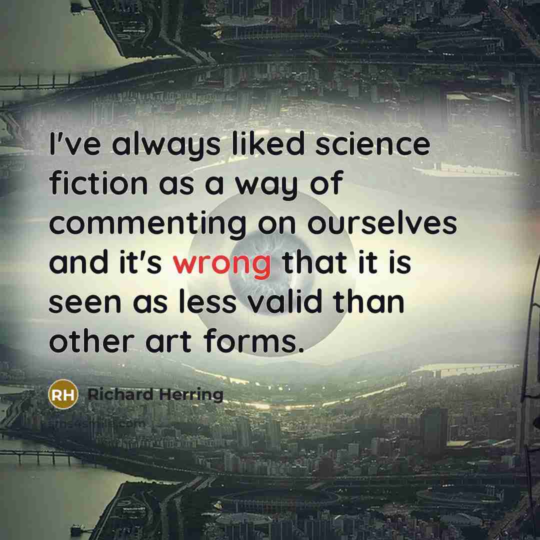“I've always liked science fiction as a way of commenting on ourselves and it's wrong that it is seen as less valid than other art forms.” quote by Richard Herring