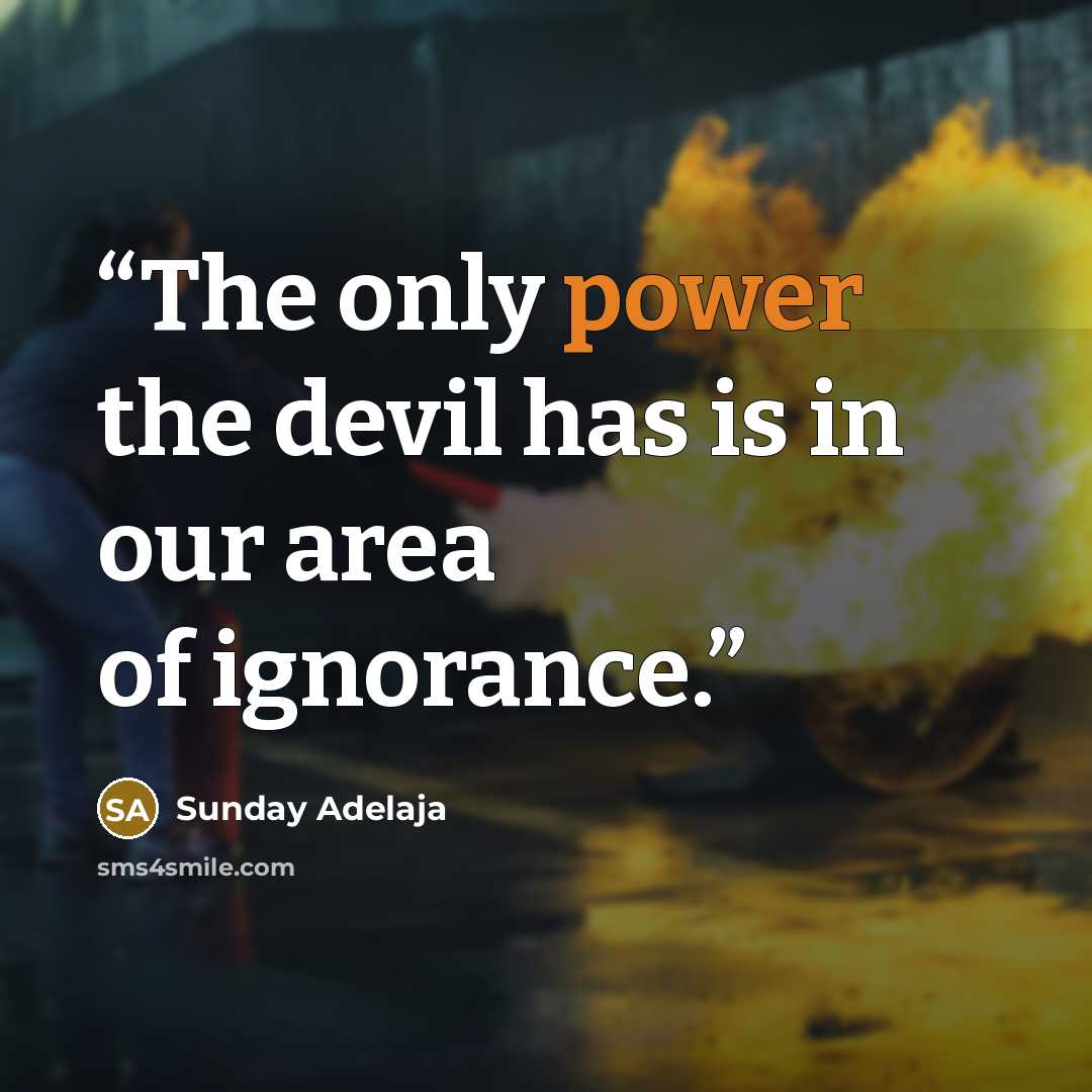 “The only power the devil has is in our area of ignorance.” quote by Sunday Adelaja